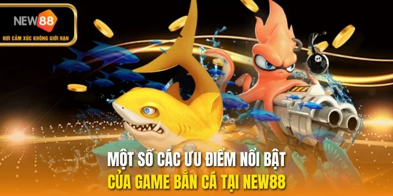 Một số các ưu điểm nổi bật của game bắn cá tại New88 